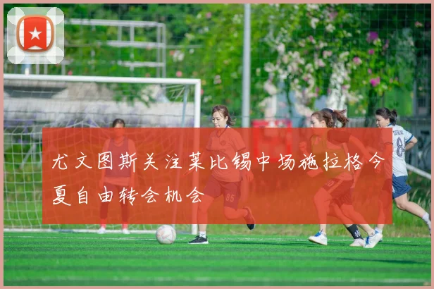 尤文图斯关注莱比锡中场施拉格今夏自由转会机会