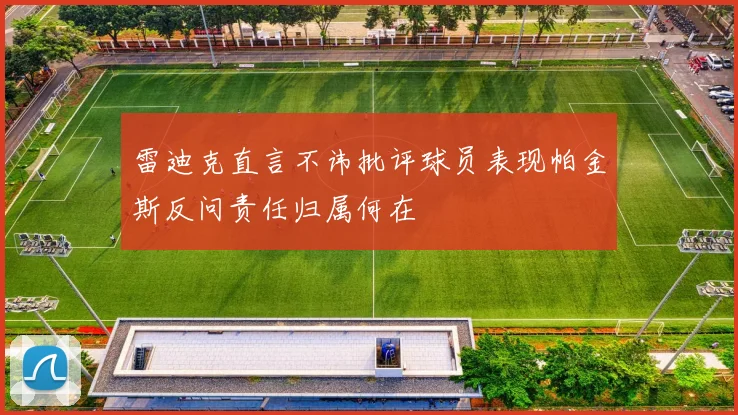 雷迪克直言不讳批评球员表现帕金斯反问责任归属何在