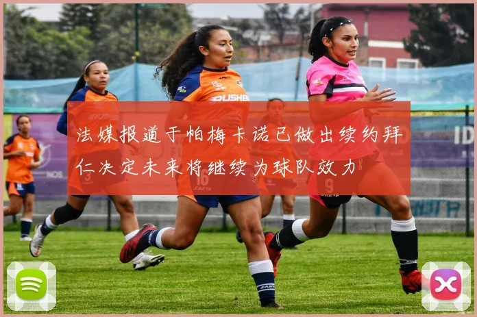 法媒报道于帕梅卡诺已做出续约拜仁决定未来将继续为球队效力