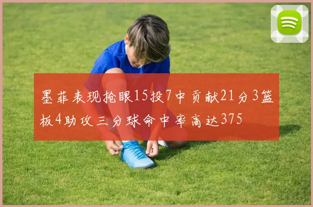 墨菲表现抢眼15投7中贡献21分3篮板4助攻三分球命中率高达375