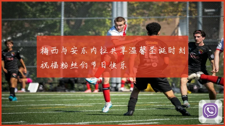 梅西与安东内拉共享温馨圣诞时刻祝福粉丝们节日快乐