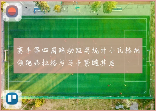 赛季第四周跑动距离统计小瓦格纳领跑弗拉格与马卡紧随其后