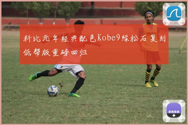 科比元年经典配色Kobe9绿松石复刻低帮版重磅回归