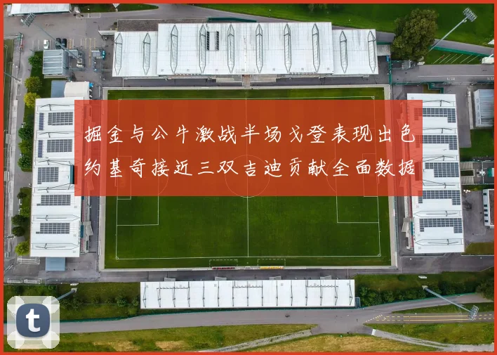掘金与公牛激战半场戈登表现出色约基奇接近三双吉迪贡献全面数据