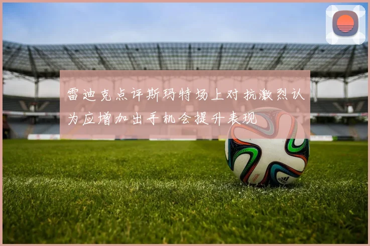 雷迪克点评斯玛特场上对抗激烈认为应增加出手机会提升表现
