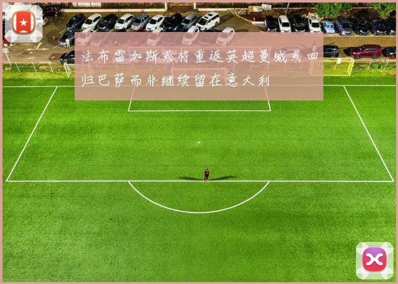 法布雷加斯或将重返英超曼城或回归巴萨而非继续留在意大利