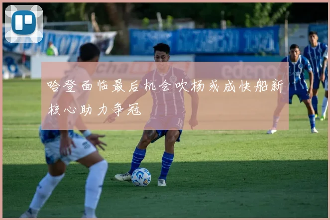 哈登面临最后机会吹杨或成快船新核心助力争冠