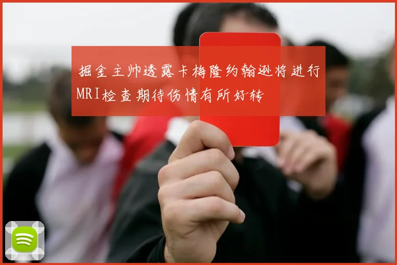 掘金主帅透露卡梅隆约翰逊将进行MRI检查期待伤情有所好转