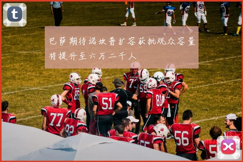 巴萨期待诺坎普扩容获批观众容量将提升至六万二千人