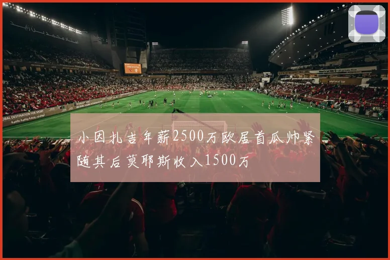 小因扎吉年薪2500万欧居首瓜帅紧随其后莫耶斯收入1500万