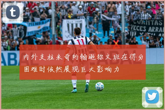 内外支柱米奇约翰逊称文班在得分困难时依然展现巨大影响力