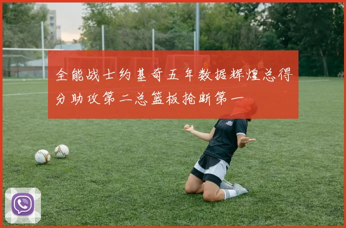 全能战士约基奇五年数据辉煌总得分助攻第二总篮板抢断第一